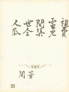 人世间电视剧西瓜全集免费观看