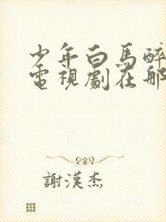 少年白马醉春风电视剧在那里能看