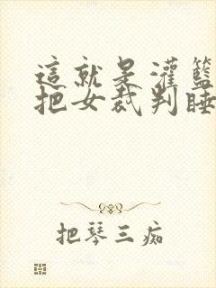 这就是灌篮球员把女裁判睡了