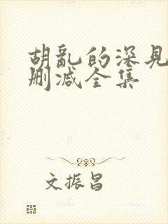 胡乱的深见君无删减全集