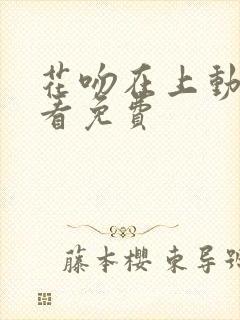 花吻在上动漫观看免费