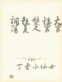 调教双性大乳浪荡美人男男总攻