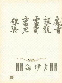 破密电视剧40集免费观看全集高清