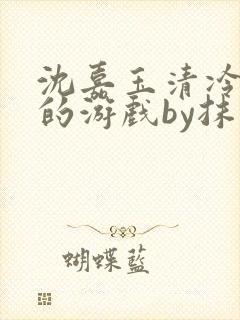 沈嘉玉清冷美人的游戏by抹茶冰txt