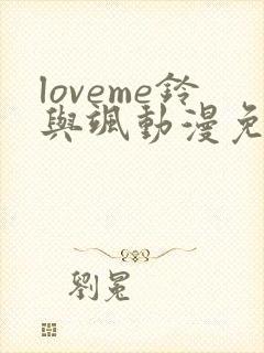 loveme铃与飒动漫免费观看