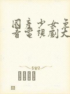 国产少女免费观看电视剧大全高清封面