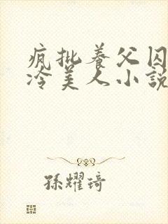 疯批养父囚禁清冷美人小说免费阅封面