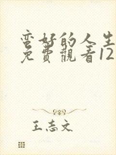 蛮好的人生全集免费观看12集高清