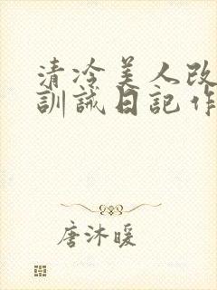 清冷美人改/造训诫日记作者:穆小刀