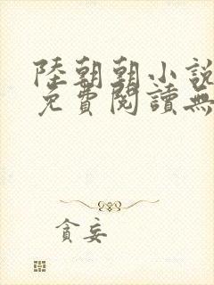 陆朝朝小说全文免费阅读无弹窗