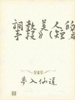 调教美人的百种手段》(短篇合集