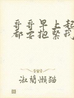 哥哥早上起床前都要抱紧我哦