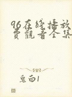 96在线播放免费观看全集电视剧