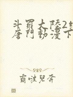 斗罗大陆2绝世唐门动漫下载