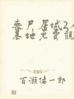 丧尸屠城2人类基地免费观看