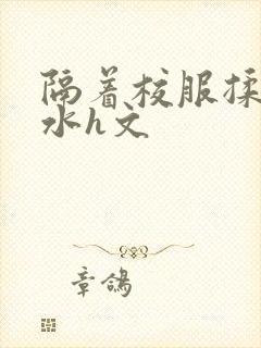 隔着校服揉h奶水h文