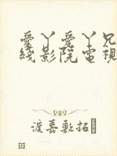 爱丫爱丫兄妹在线影院电视剧小说