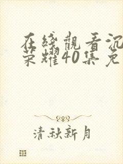 在线观看沉默的荣耀40集免费观看全集