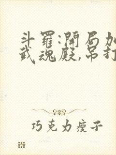 斗罗:开局加入武魂殿,吊打唐三