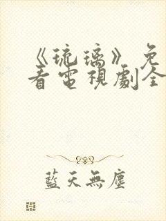 《琉璃》免费观看电视剧全集剧情