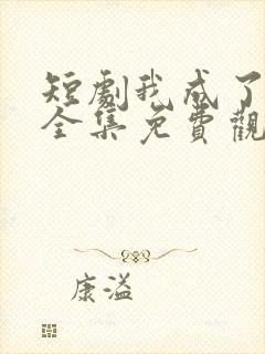 短剧我成了神豪全集免费观看