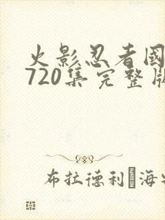 火影忍者国语版720集完整版免费