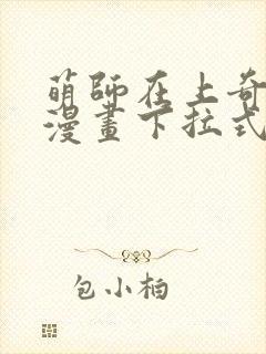 萌师在上奇漫屋漫画下拉式