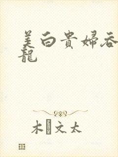 美白贵妇吞吃巨龙