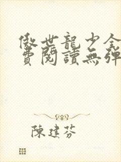 傲世龙少全文免费阅读无弹窗