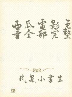 西瓜电影免费观看全部完整版高清