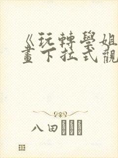 《玩转学姐》漫画下拉式观看免费漫