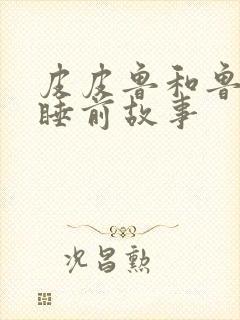 皮皮鲁和鲁西西睡前故事