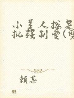 小美人总是被疯批强制爱(双/h/短篇合集