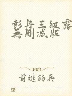 彭丹三级露全乳无删减版