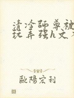 清冷师尊被下药玩弄强h文不停高潮