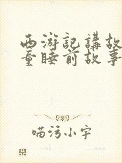 西游记讲故事儿童睡前故事