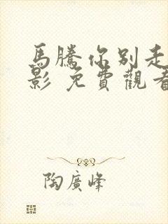 马腾你别走 电影 免费观看