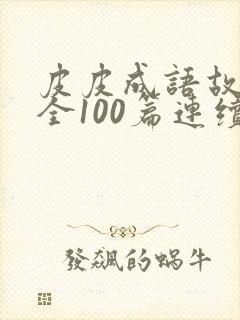 皮皮成语故事大全100篇连续