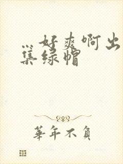 …好爽啊出轨合集绿帽