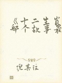 《十二生肖》中哪个故事最精彩?