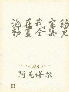 泡在我家的辣妹动画全集免费播放