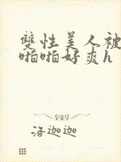 双性美人被舅舅啪啪好爽h