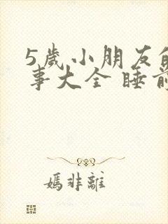 5岁小朋友的故事大全 睡前故事