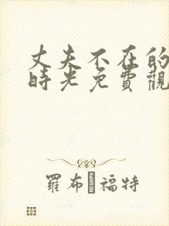 丈夫不在的午后时光免费观看全集