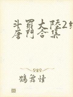 斗罗大陆2绝世唐门合集