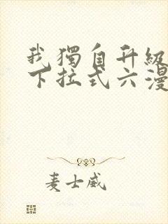 我独自升级漫画下拉式六漫画网站