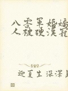 八零军婚娇软美人被硬汉宠上天免费阅读