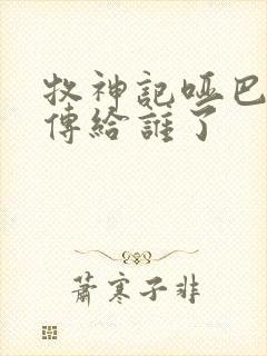 牧神记哑巴天工传给谁了