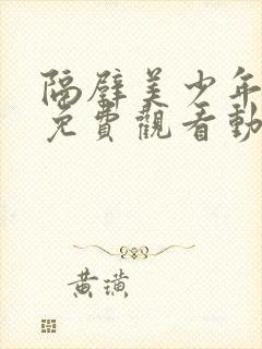 隔壁美少年哥哥免费观看动漫版全集