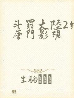 斗罗大陆2绝世唐门影视